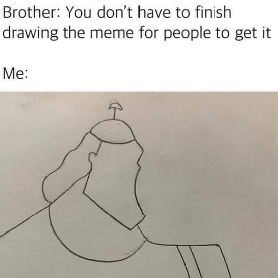 disney memes. Brother: You don't have to finish drawing the meme for people to get it Me: