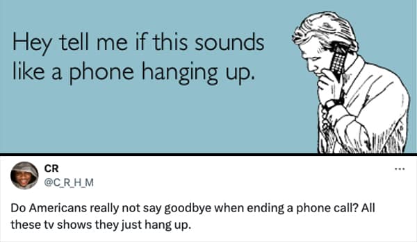 Do Americans really not say goodbye when ending a phone call? All these tv shows they just hang up.