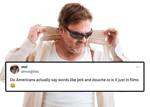 Do Americans actually say words like jerk and douche or is it just in films
