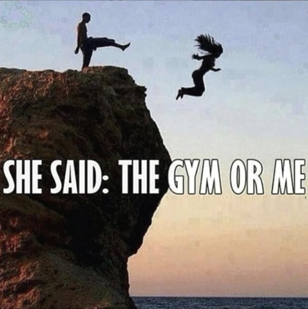 exercise memes. SHE SAID: THE GYM OR ME