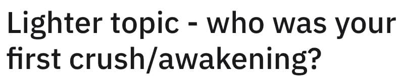 Lighter topic - who was your first crush/awakening?