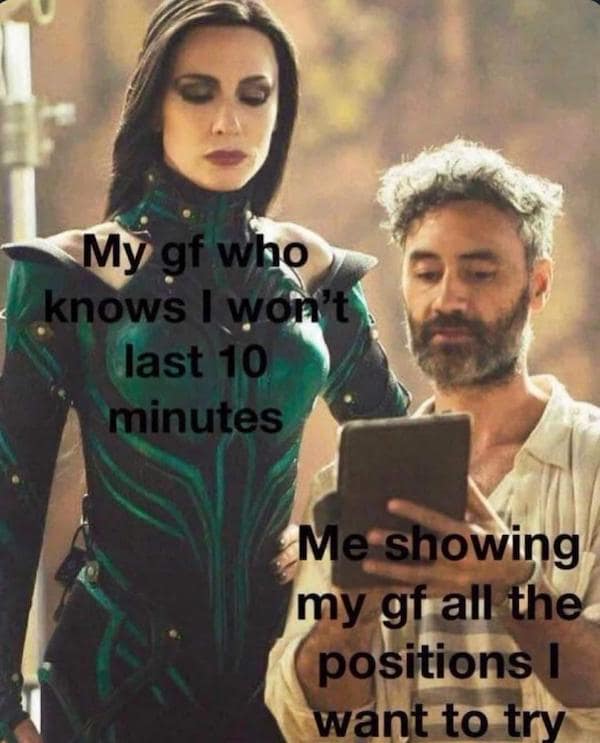 flirty memes. My gf who knows I won't last 10 minutes Me showing my gf all the positions I want to try