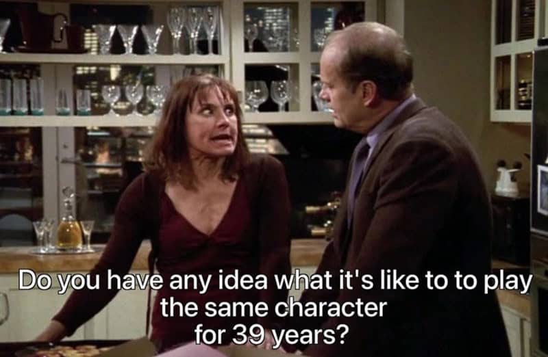 frasier memes. Do you have any idea what it's like to to play the same character for 39 years?