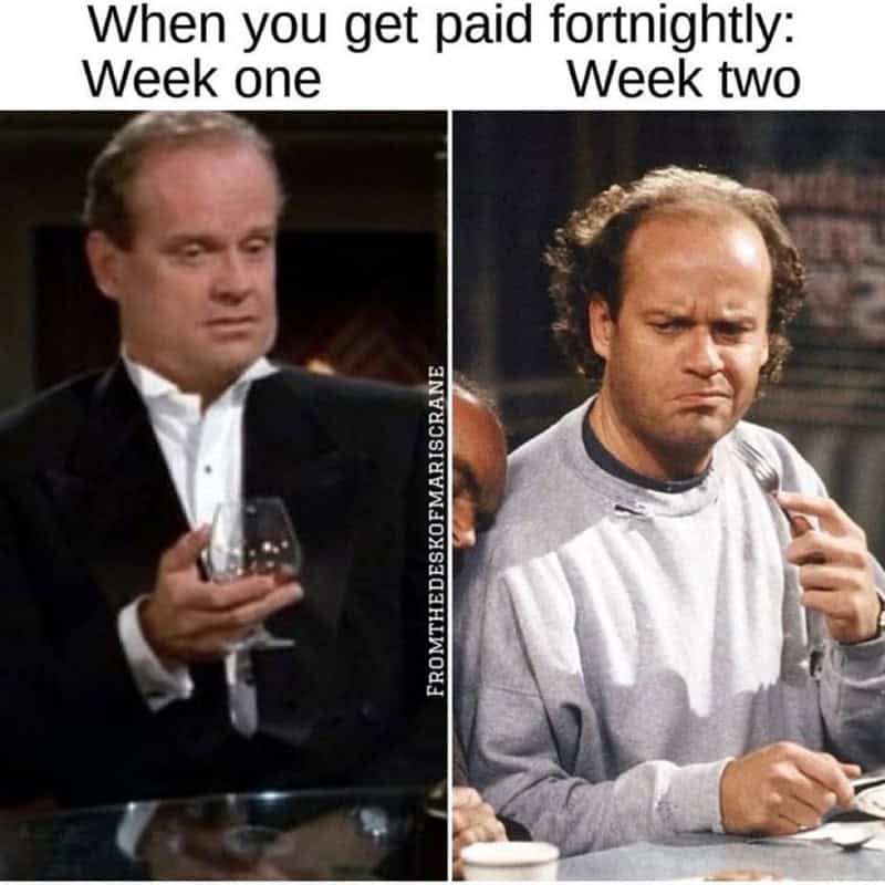 frasier memes. When you get paid fortnightly: Week one Week two