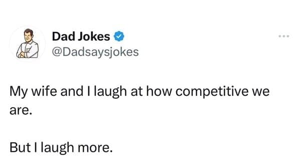 My wife and I laugh at how competitive we are. But I laugh more.