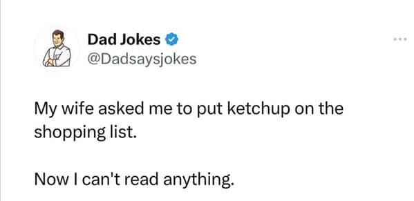 My wife asked me to put ketchup on the shopping list. Now I can't read anything.