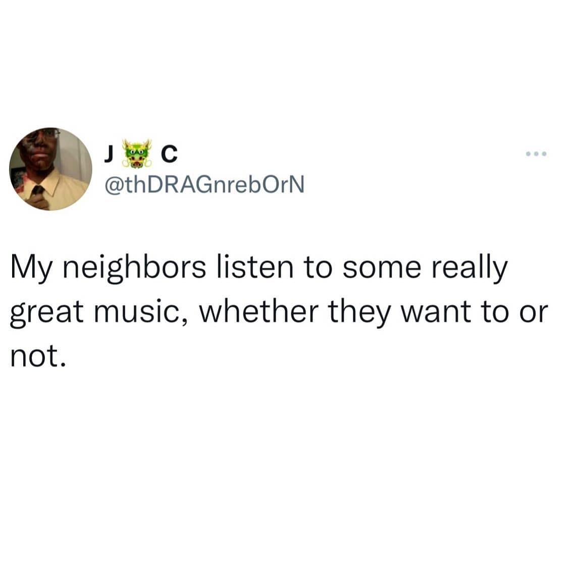 funny memes. My neighbors listen to some really great music, whether they want to or not.