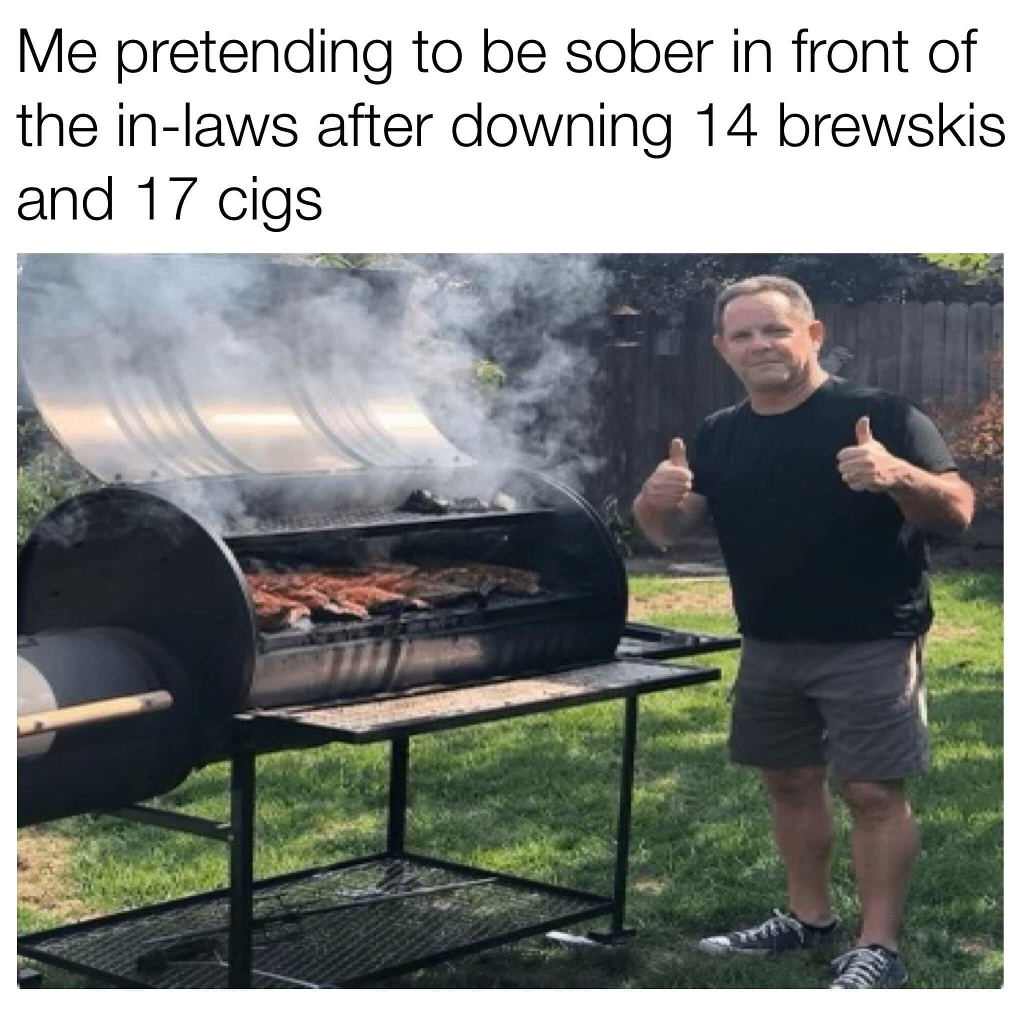 funny memes. Me pretending to be sober in front of the in-laws after downing 14 brewskis and 17 cigs