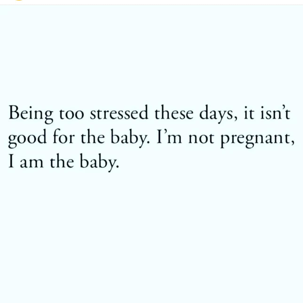 funny memes. Being too stressed these days, it isn't good for the baby. I'm not pregnant, I am the baby.