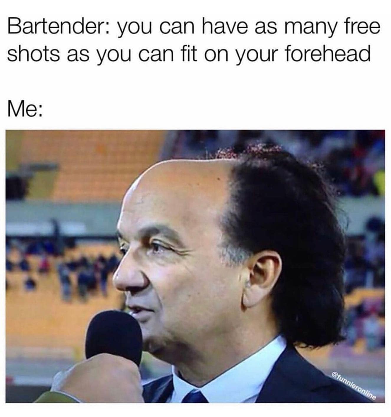 funny memes. Bartender: you can have as many free shots as you can fit on your forehead Me: