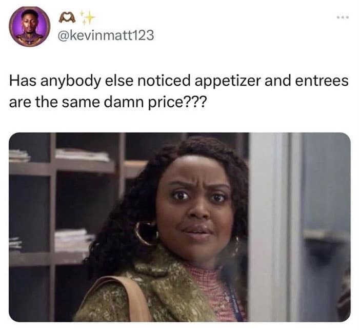 funny memes. Has anybody else noticed appetizer and entrees are the same damn price???