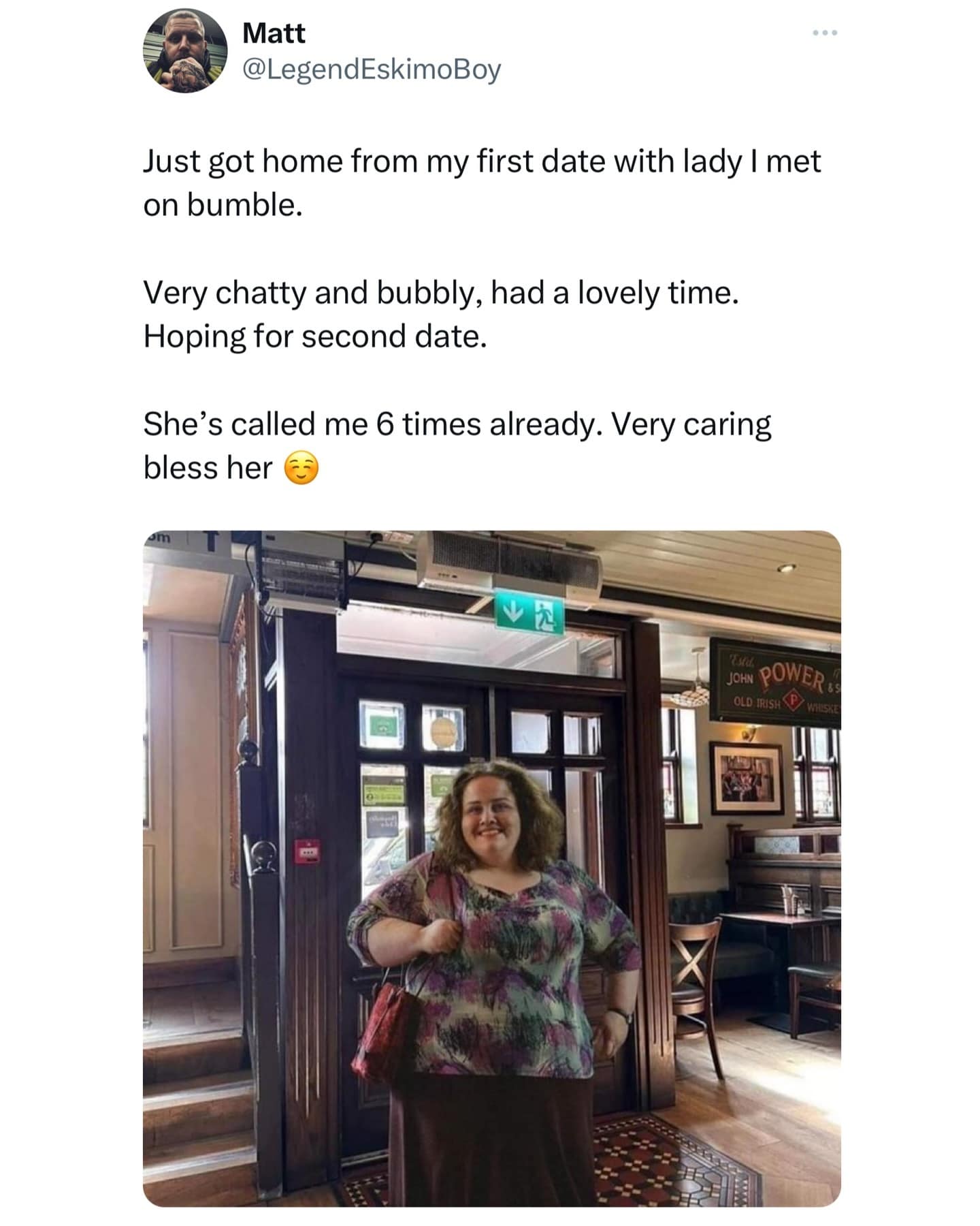 Just got home from my first date with lady I met on bumble. Very chatty and bubbly, had a lovely time. Hoping for second date. She's called me 6 times already. Very caring bless her