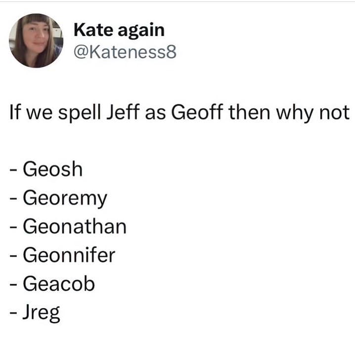 If we spell Jeff as Geoff then why not - Geosh - Georemy - Geonathan - Geonnifer - Geacob - Jreg