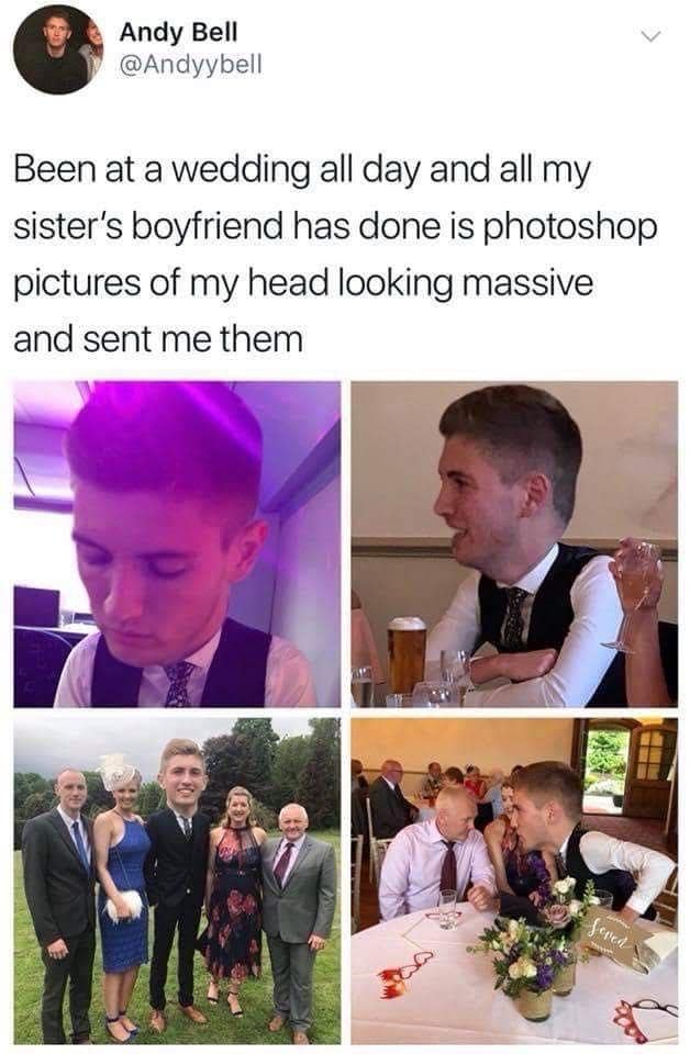funny memes. Been at a wedding all day and all my sister's boyfriend has done is photoshop pictures of my head looking massive and sent me them