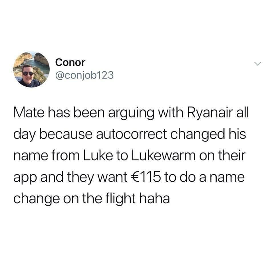 funny memes Mate has been arguing with Ryanair all day because autocorrect changed his name from Luke to Lukewarm on their app and they want €115 to do a name change on the flight haha