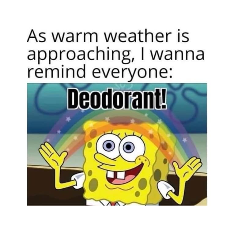 As warm weather is approaching, I wanna remind everyone: Deodorant!