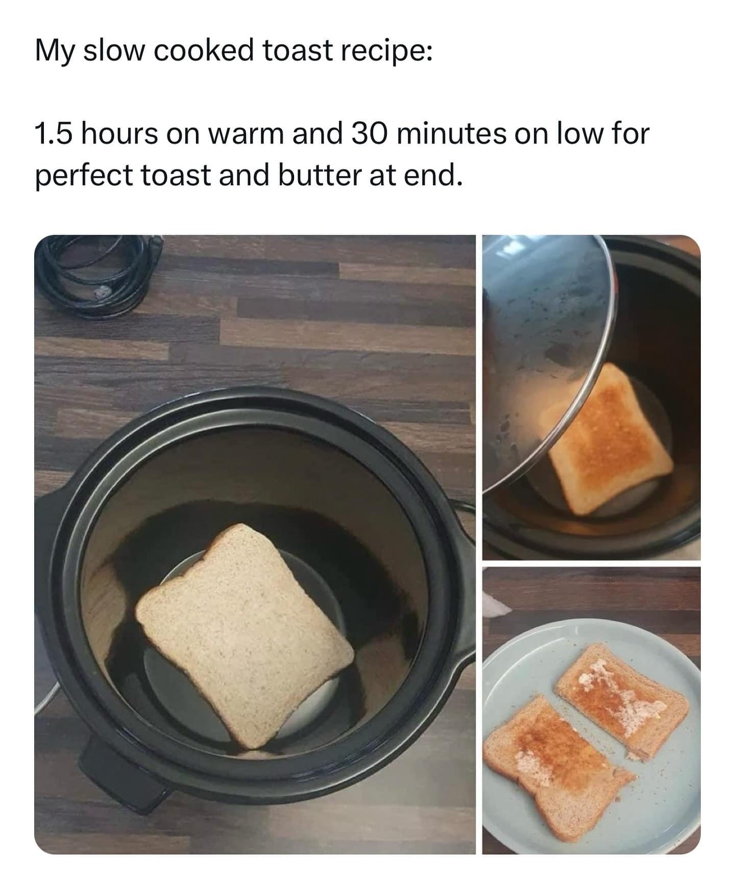 funny memes. My slow cooked toast recipe: 1.5 hours on warm and 30 minutes on low for perfect toast and butter at end.