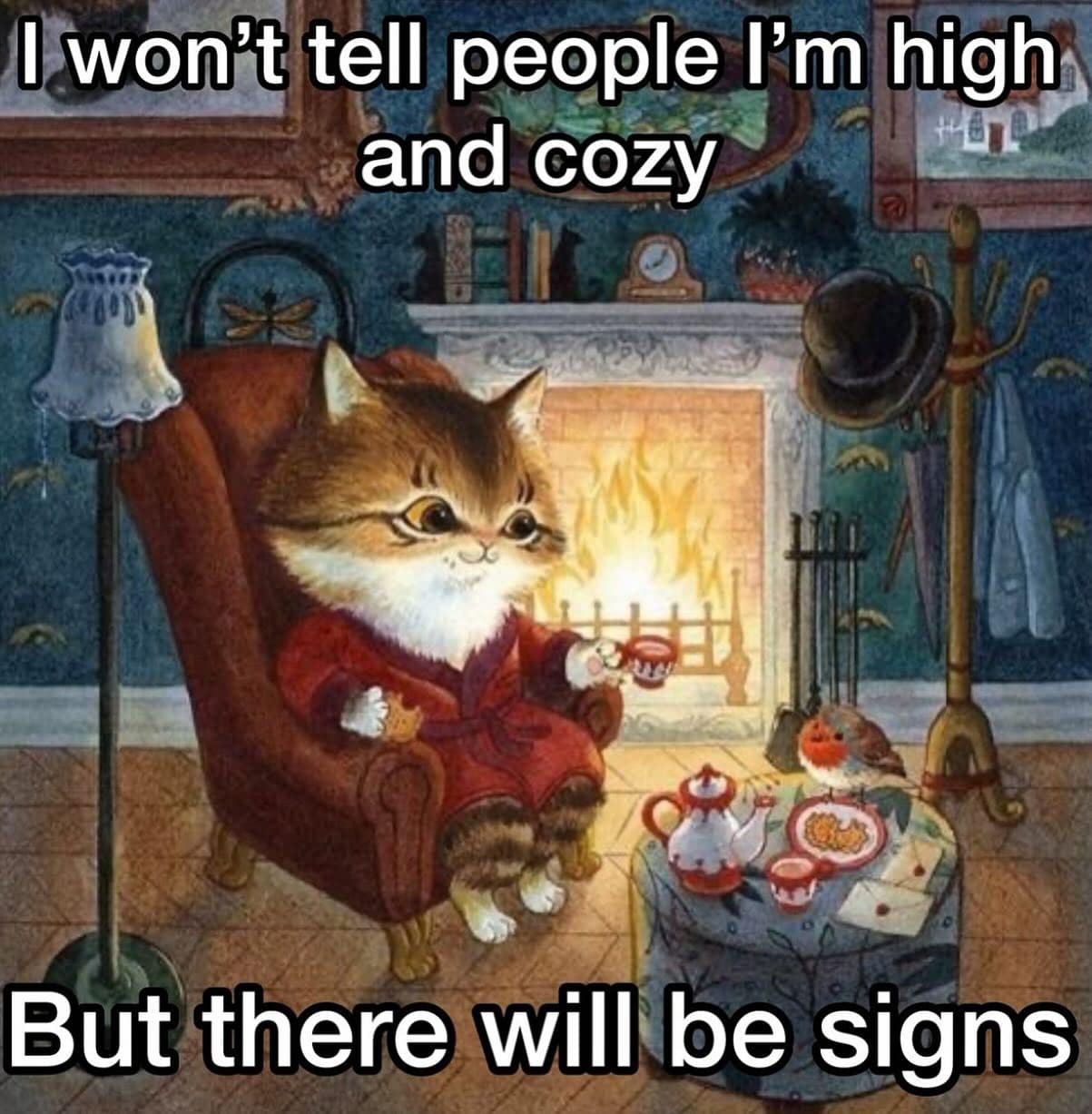 I won't tell people I'm high and cozy But there will be signs