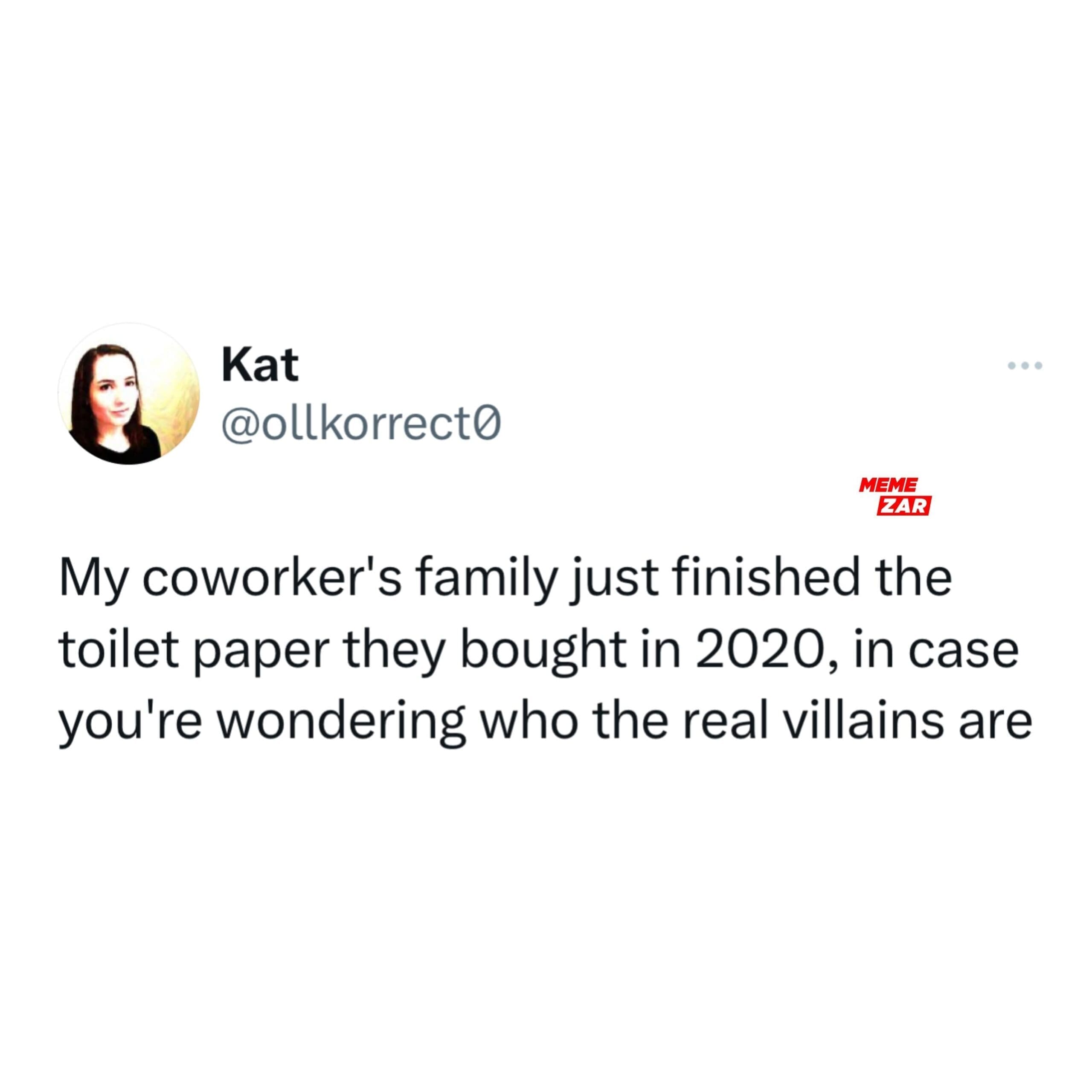 My coworker's family just finished the toilet paper they bought in 2020, in case you're wondering who the real villains are