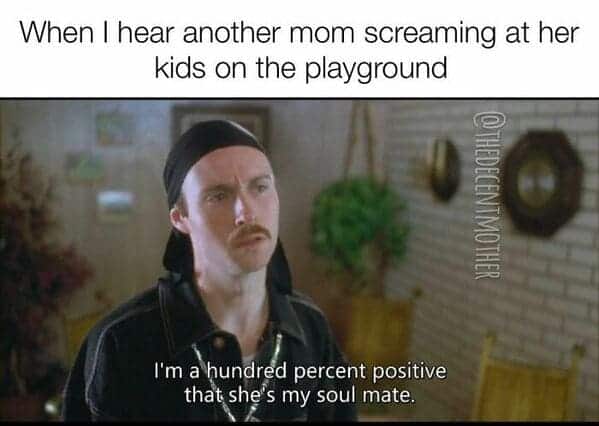 funny mom memes. When I hear another mom screaming at her kids on the playground @THEDECENTMOTHER I'm a hundred percent positive that she's my soul mate.