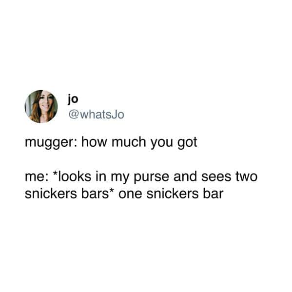 funny pic. mugger: how much you got me: *looks in my purse and sees two snickers bars* one snickers bar