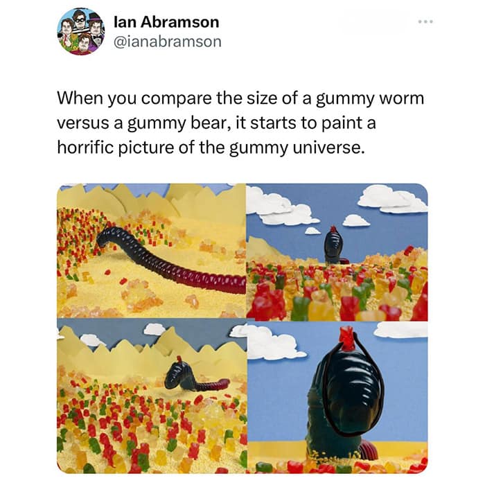 funny pics. When you compare the size of a gummy worm versus a gummy bear, it starts to paint a horrific picture of the gummy universe.