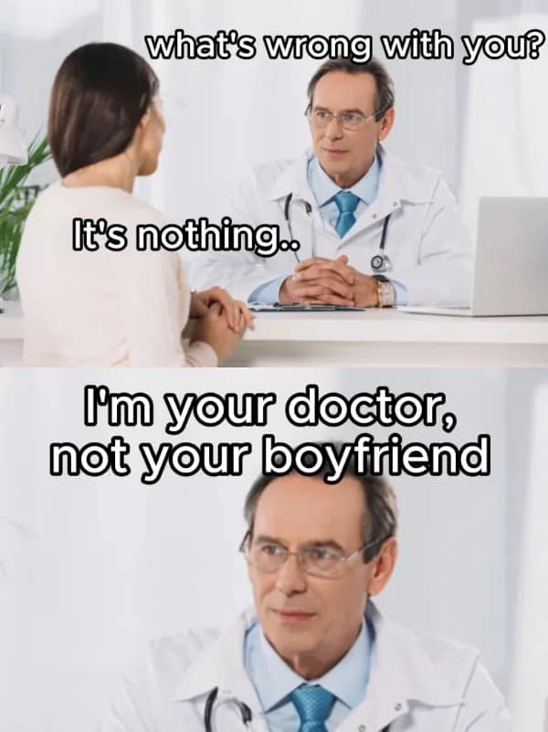 funny pics. what's wrong with you? It's nothing. I'm your doctor® not your boyfriend