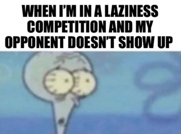 funny pics. WHEN I'M IN A LAZINESS COMPETITION AND MY OPPONENT DOESN'T SHOW UP