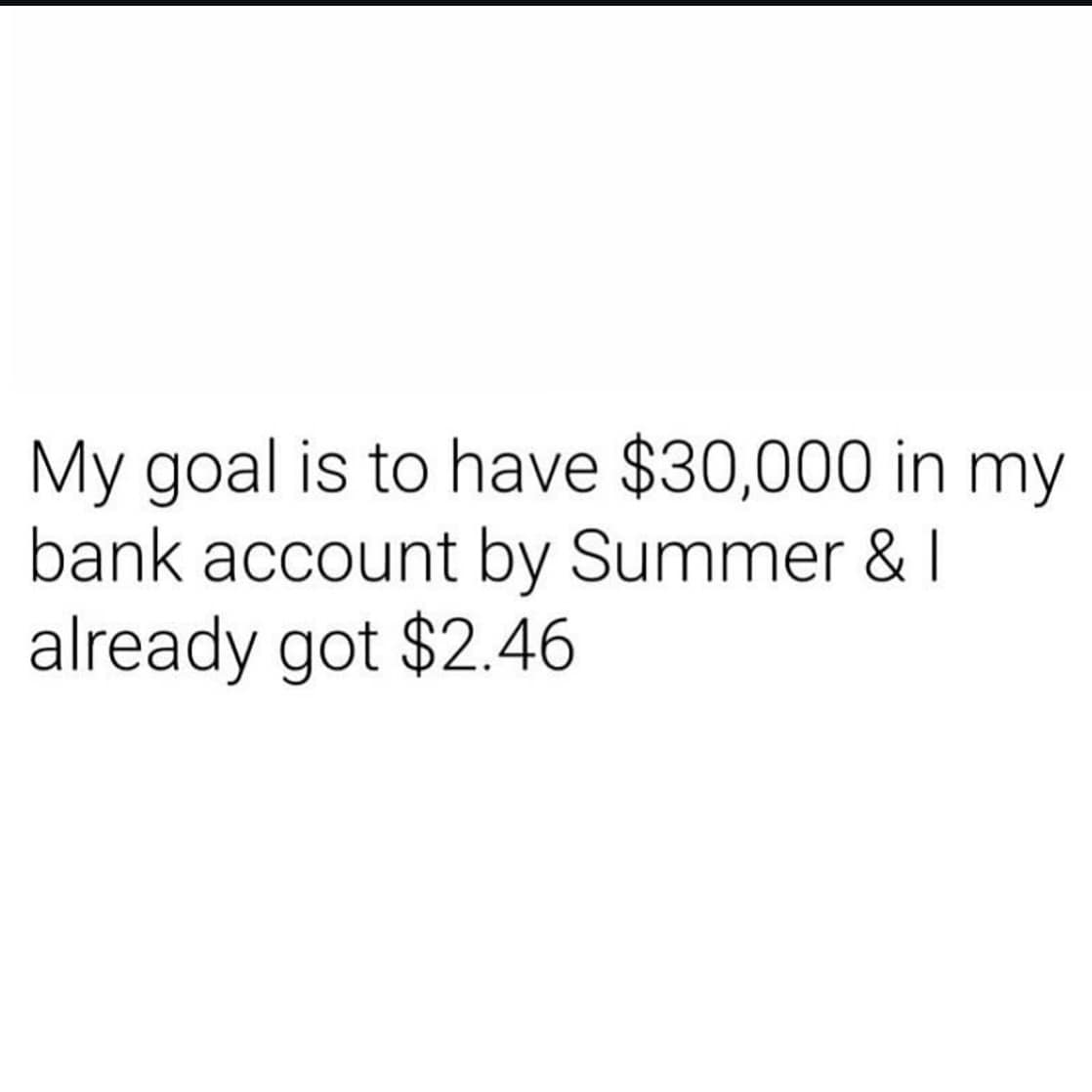 funny pics. My goal is to have $30,000 in my bank account by Summer & 1 already got $2.46
