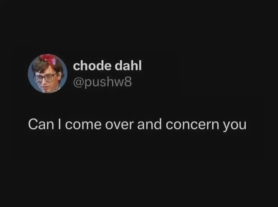 funny pics. Can I come over and concern you