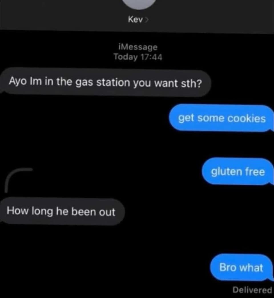 funny pics. Ayo Im in the gas station you want sth? get some cookies gluten free How long he been out Bro what