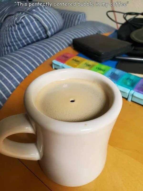 funny pics. "This perfectly centered bubble in my coffee"