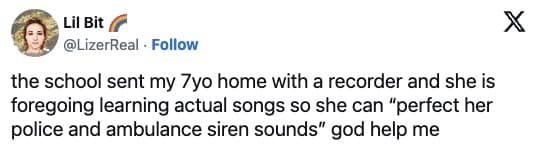 the school sent my 7yo home with a recorder and she is foregoing learning actual songs so she can "perfect her police and ambulance siren sounds" god help me