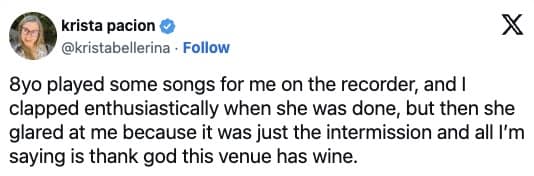 8yo played some songs for me on the recorder, and I clapped enthusiastically when she was done, but then she glared at me because it was just the intermission and all I'm saying is thank god this venue has wine.