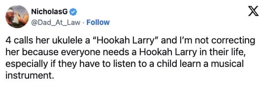 4 calls her ukulele a "Hookah Larry" and I'm not correcting her because everyone needs a Hookah Larry in their life, especially if they have to listen to a child learn a musical instrument.