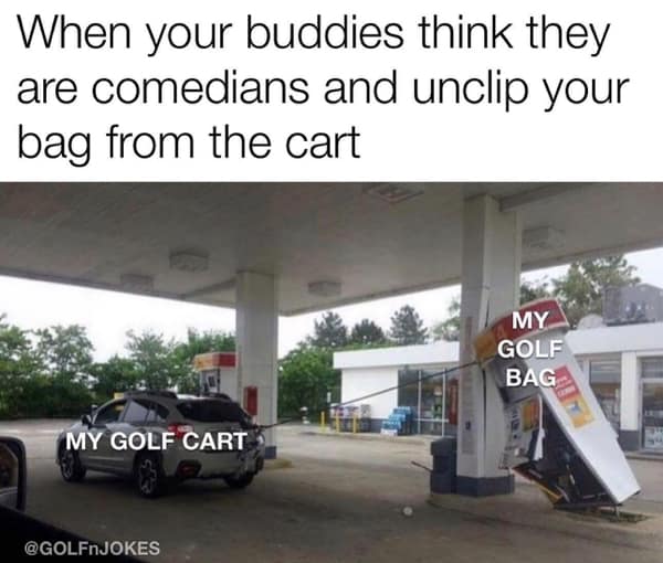 golf memes. When your buddies think they are comedians and unclip your bag from the cart