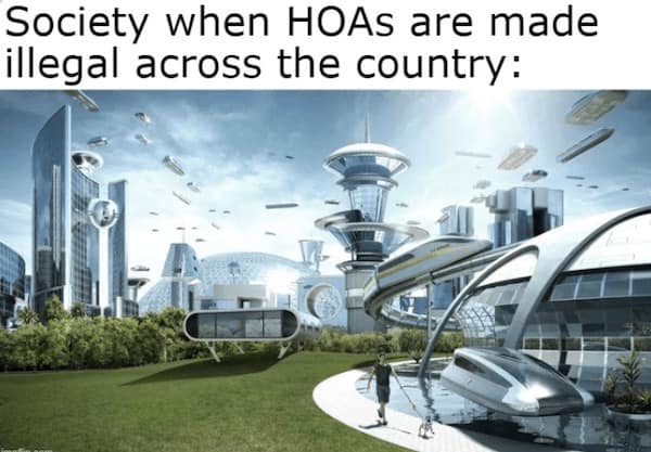 hoa memes. Society when HOAs are made illegal across the country: