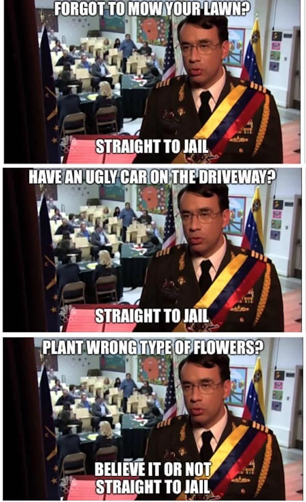 hoa memes. FORGOT TO MOW YOUR LAWN? STRAIGHT TO JAIL HAVE AN UGLY CAR ON THE DRIVEWAY? STRAIGHT TO JAIL PLANT WRONG TYPE OF FLOWERS? BELIEVE IT OR NOT STRAIGHT TO JAIL