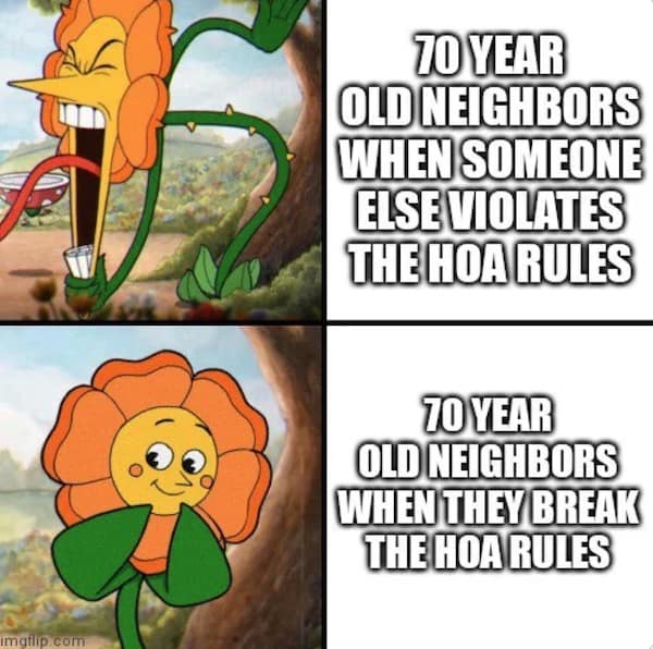 hoa memes. 70 YEAR OLD NEIGHBORS WHEN SOMEONE ELSE VIOLATES THE HOA RULES 70 YEAR OLD NEIGHBORS WHEN THEY BREAK THE HOA RULES