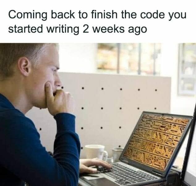 it memes. Coming back to finish the code you started writing 2 weeks ago