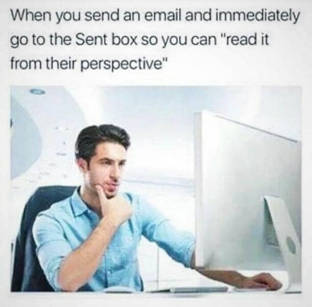 it memes. When you send an email and immediately go to the Sent box so you can "read it from their perspective"