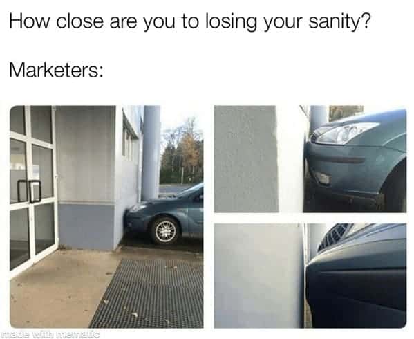 marketing memes. How close are you to losing your sanity? Marketers: