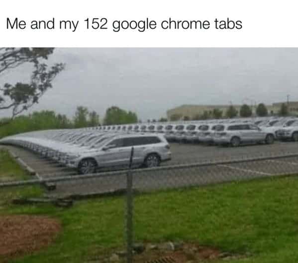 marketing memes. Me and my 152 google chrome tabs