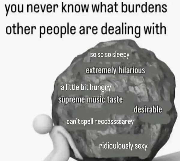 mental health memes. you never know what burdens other people are dealing with so so so sleepy extremely hilarious a little bit hungry supreme music taste desirable can't spell neccassssarey ridiculously
