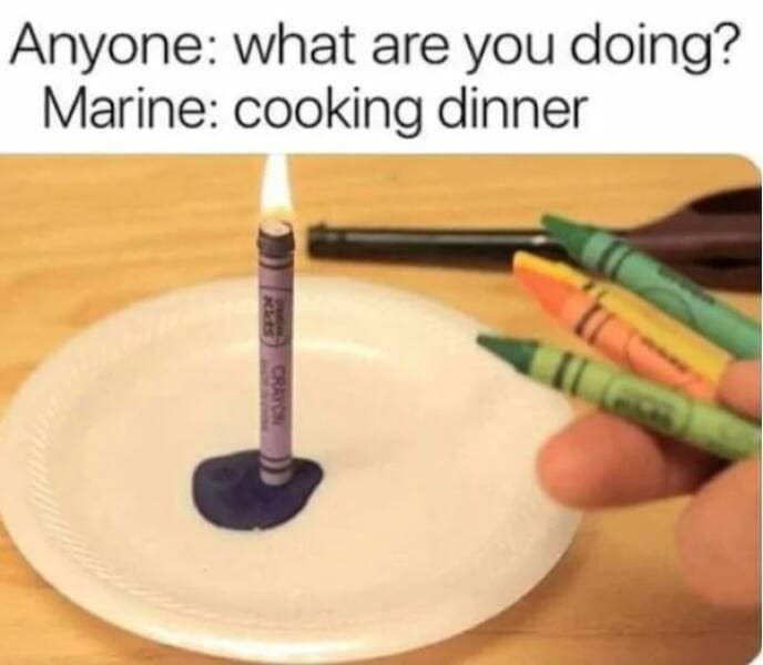 military memes. Anyone: what are you doing? Marine: cooking dinner