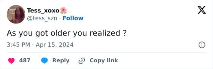 As you got older you realized ?