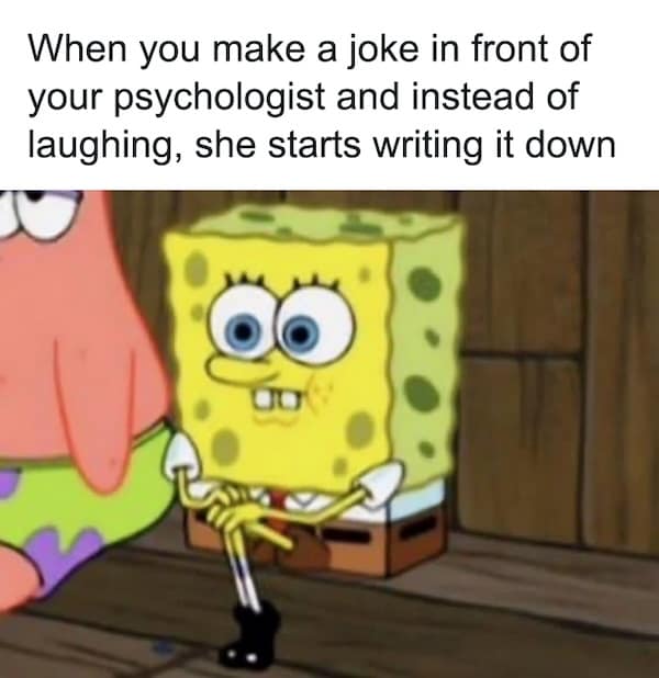 nihilist memes. When you make a joke in front of your psychologist and instead of laughing, she starts writing it down