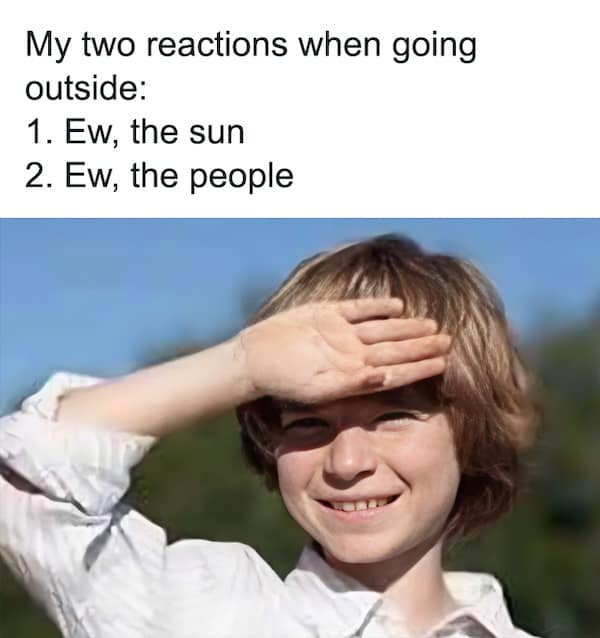 nihilist memes. My two reactions when going outside: 1. Ew, the sun 2. Ew, the people