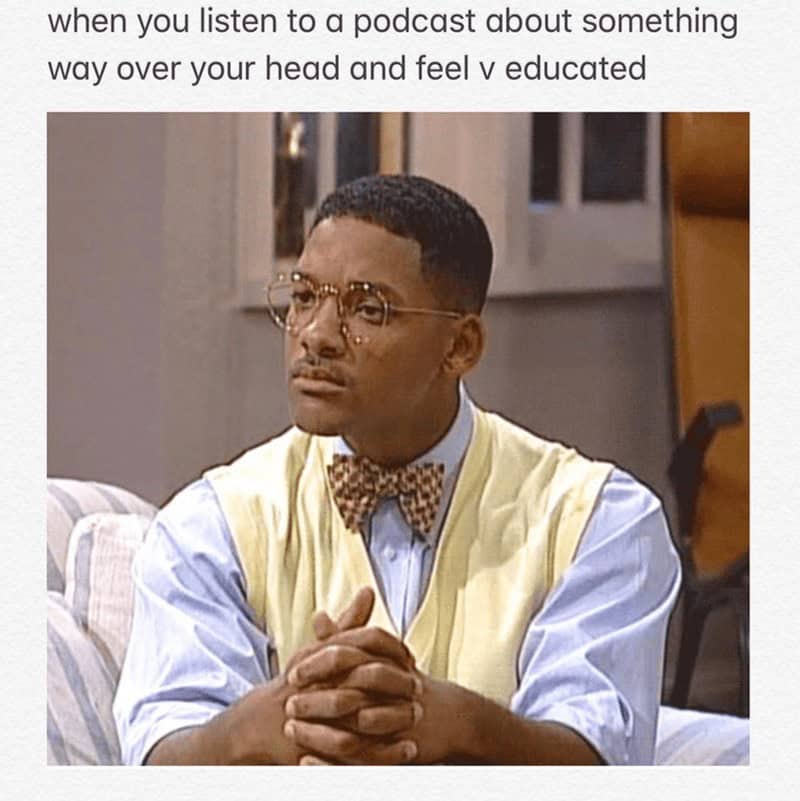 Podcast Memes. when you listen to a podcast about something way over your head and feel v educated