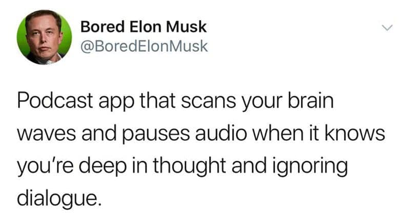 Podcast Memes. Podcast app that scans your brain waves and pauses audio when it knows you're deep in thought and ignoring dialogue.